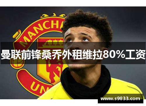 曼联前锋桑乔外租维拉80%工资
