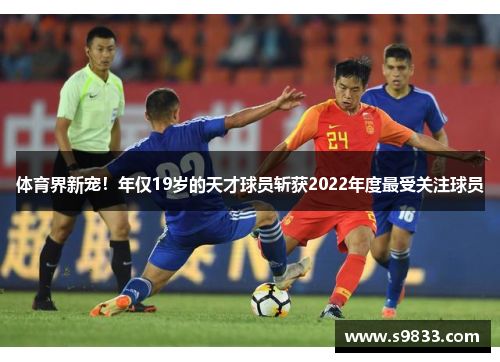 体育界新宠！年仅19岁的天才球员斩获2022年度最受关注球员