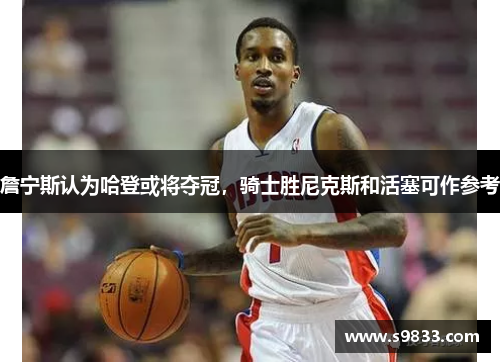 詹宁斯认为哈登或将夺冠，骑士胜尼克斯和活塞可作参考